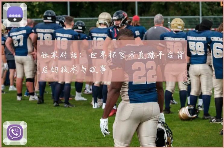 独家对话：世界杯官方直播平台背后的技术与故事