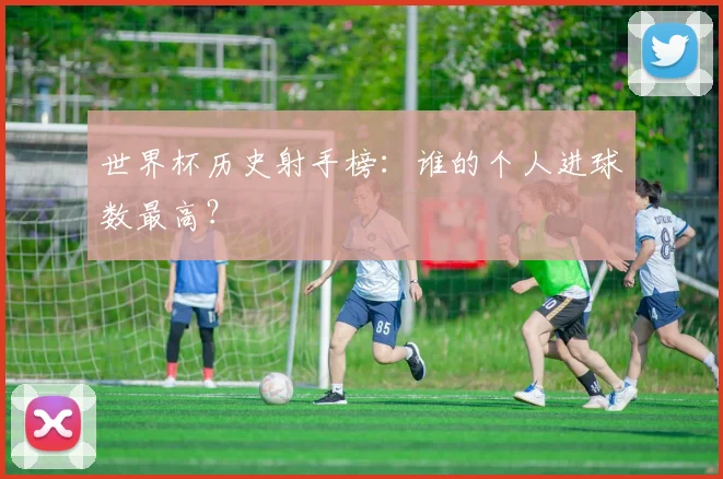世界杯历史射手榜：谁的个人进球数最高？