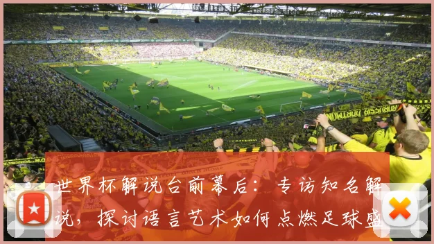 世界杯解说台前幕后：专访知名解说，探讨语言艺术如何点燃足球盛宴