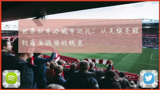 世界杯举办城市巡礼：从足球圣殿到商业战场的蜕变