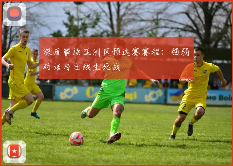 深度解读亚洲区预选赛赛程：强弱对话与出线生死战
